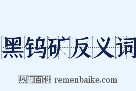 黑钨矿反义词是什么意思的图片